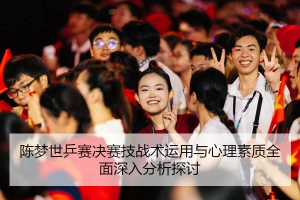 陈梦世乒赛决赛技战术运用与心理素质全面深入分析探讨 | YABO